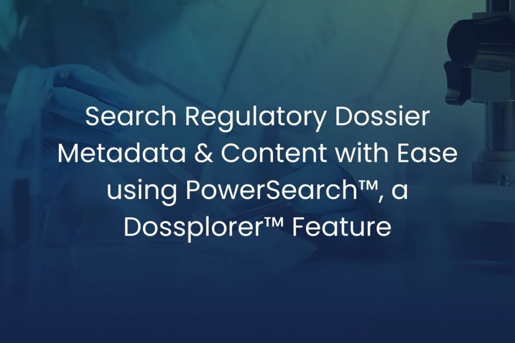 Search Regulatory Dossier Metadata & Content with Ease using PowerSearch™ – A Dossplorer™ Regulatory Submission Management Feature