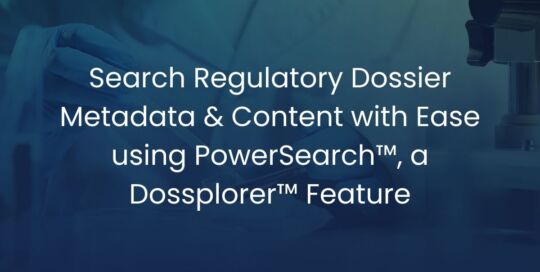 Search Regulatory Dossier Metadata & Content with Ease using PowerSearch™ – A Dossplorer™ Regulatory Submission Management Feature