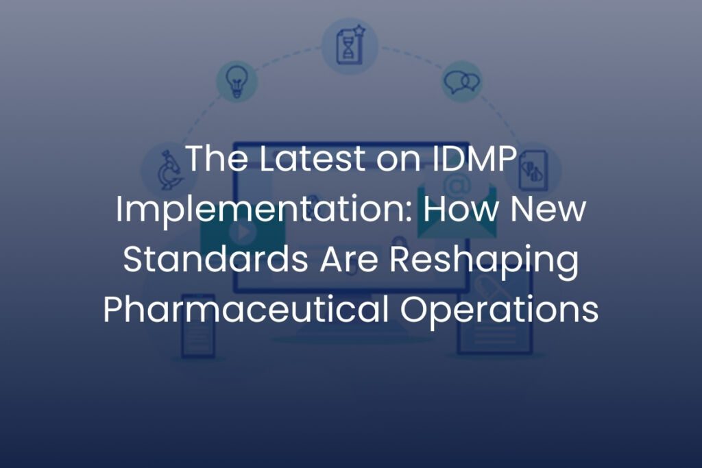 The Latest on IDMP Implementation: How New Standards Are Reshaping Pharmaceutical Operations