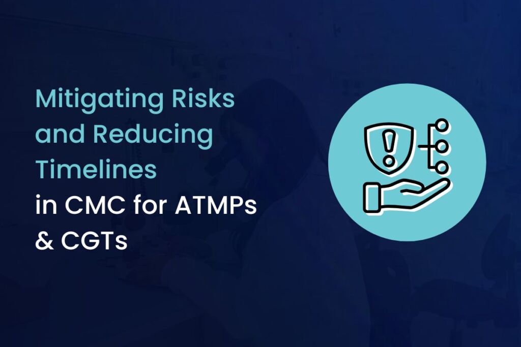 Mitigating Risks and Reducing Timelines in CMC for ATMPs & CGTs