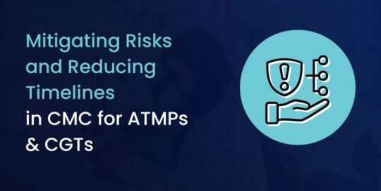 Mitigating Risks and Reducing Timelines in CMC for ATMPs & CGTs