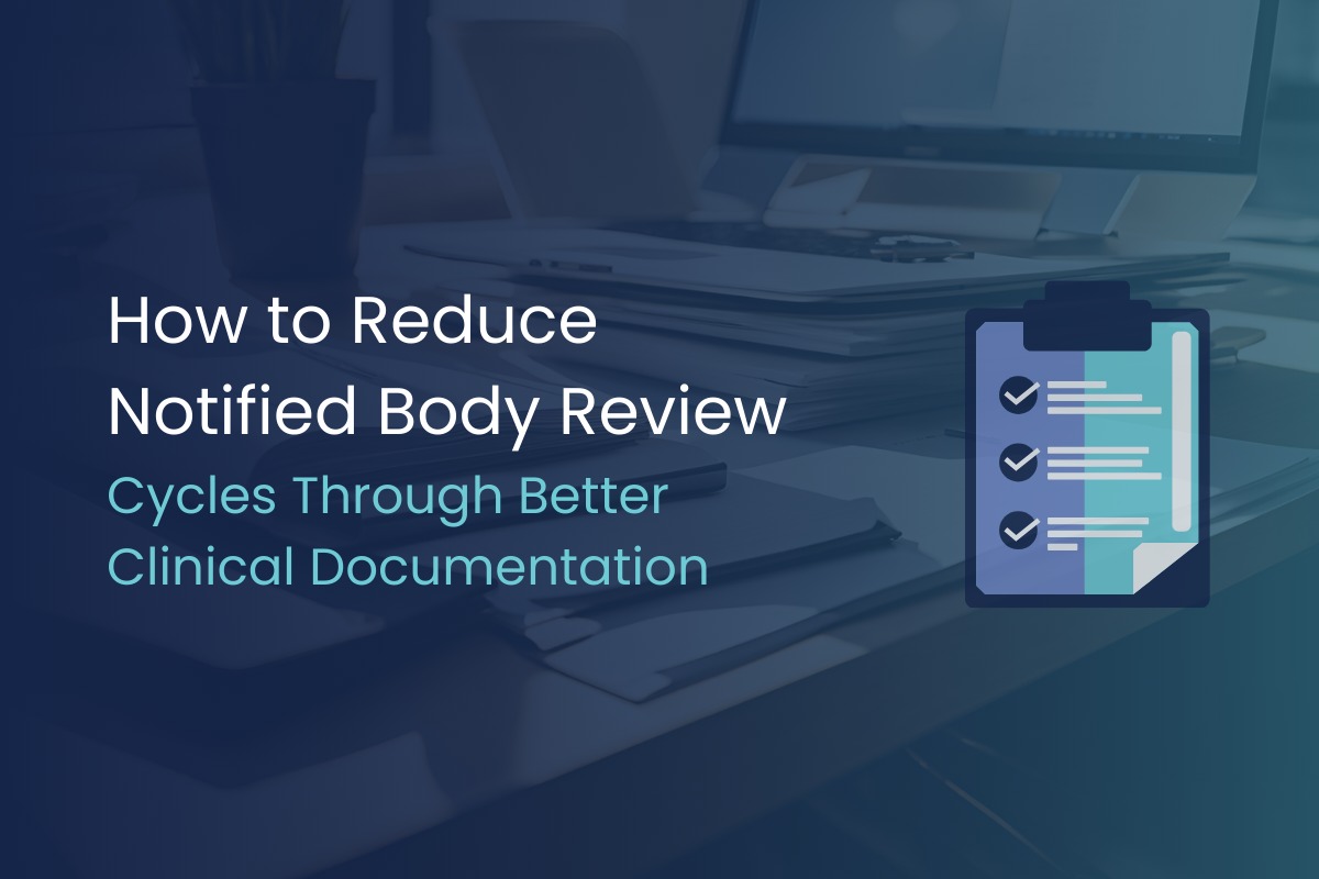 How to Reduce Notified Body Review Cycles Through Better Clinical Documentation